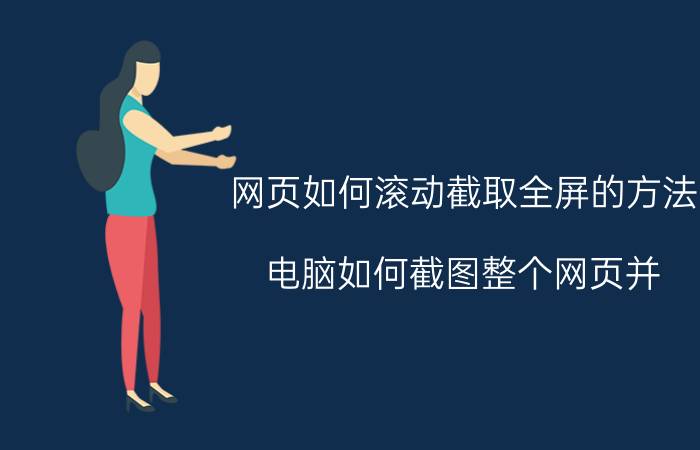 网页如何滚动截取全屏的方法 电脑如何截图整个网页并？